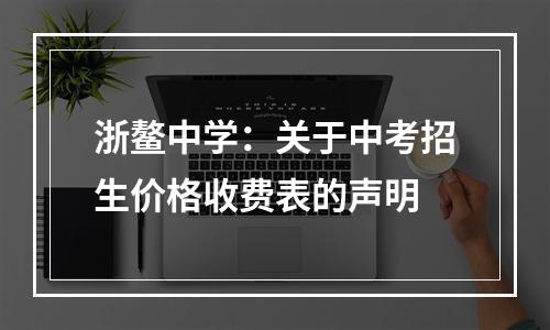 浙鳌中学：关于中考招生价格收费表的声明