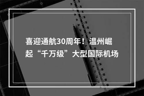 喜迎通航30周年！温州崛起“千万级”大型国际机场