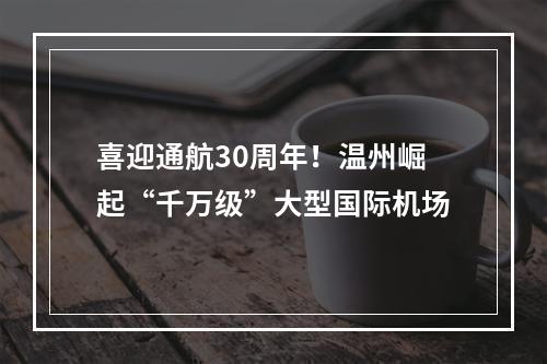 喜迎通航30周年！温州崛起“千万级”大型国际机场