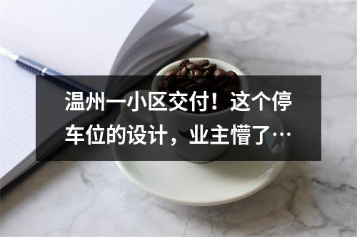 温州一小区交付！这个停车位的设计，业主懵了…