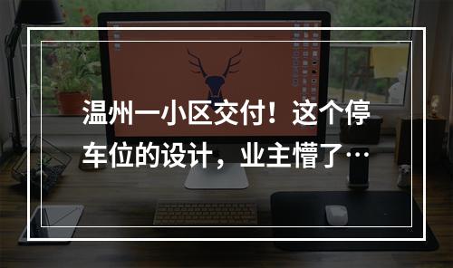 温州一小区交付！这个停车位的设计，业主懵了…