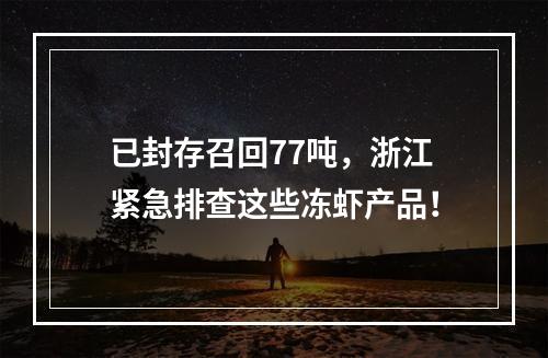已封存召回77吨，浙江紧急排查这些冻虾产品！
