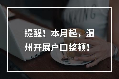 提醒！本月起，温州开展户口整顿！