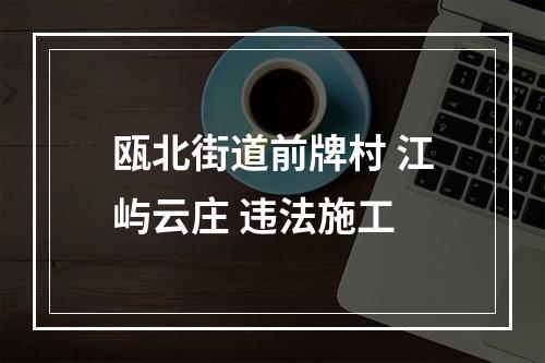 瓯北街道前牌村 江屿云庄 违法施工