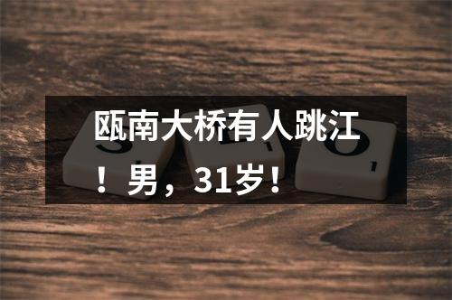 瓯南大桥有人跳江！男，31岁！