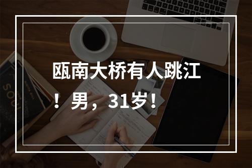 瓯南大桥有人跳江！男，31岁！