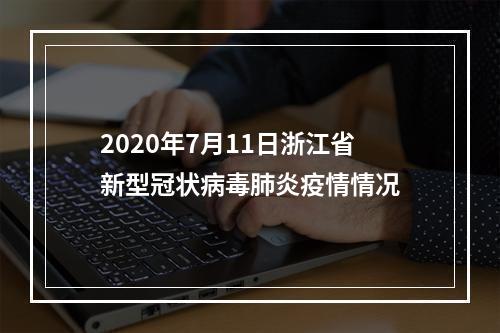 2020年7月11日浙江省新型冠状病毒肺炎疫情情况
