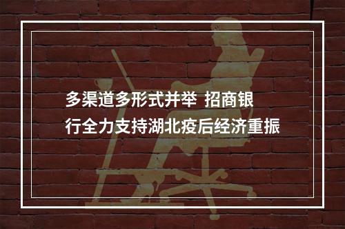 多渠道多形式并举  招商银行全力支持湖北疫后经济重振