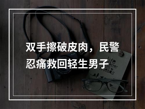 双手擦破皮肉，民警忍痛救回轻生男子