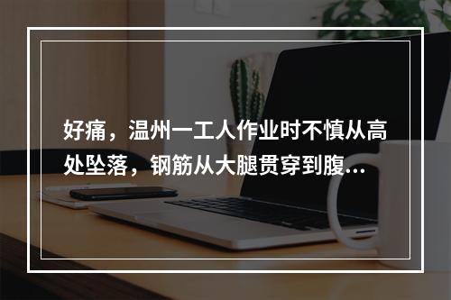 好痛，温州一工人作业时不慎从高处坠落，钢筋从大腿贯穿到腹部