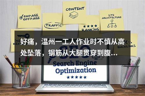 好痛，温州一工人作业时不慎从高处坠落，钢筋从大腿贯穿到腹部