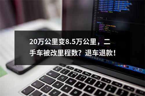 20万公里变8.5万公里，二手车被改里程数？退车退款！