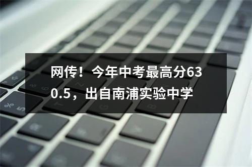网传！今年中考最高分630.5，出自南浦实验中学