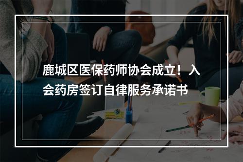 鹿城区医保药师协会成立！入会药房签订自律服务承诺书
