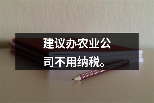 建议办农业公司不用纳税。