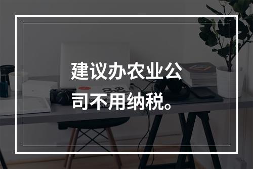建议办农业公司不用纳税。