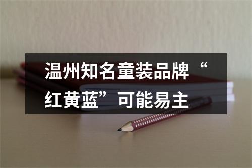 温州知名童装品牌“红黄蓝”可能易主
