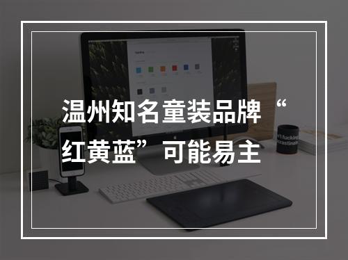 温州知名童装品牌“红黄蓝”可能易主