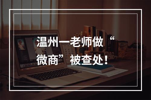 温州一老师做“微商”被查处！