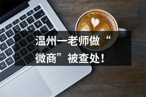 温州一老师做“微商”被查处！