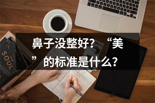 鼻子没整好？“美”的标准是什么？