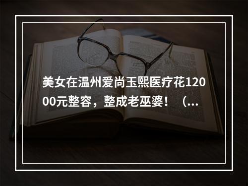 美女在温州爱尚玉熙医疗花12000元整容，整成老巫婆！（图）