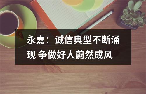 永嘉：诚信典型不断涌现 争做好人蔚然成风