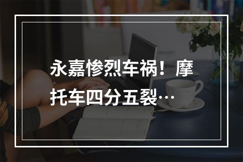 永嘉惨烈车祸！摩托车四分五裂…