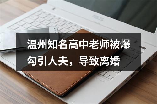 温州知名高中老师被爆勾引人夫，导致离婚
