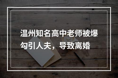 温州知名高中老师被爆勾引人夫，导致离婚