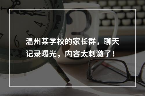 温州某学校的家长群，聊天记录曝光，内容太刺激了！