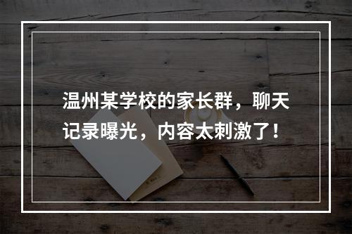 温州某学校的家长群，聊天记录曝光，内容太刺激了！