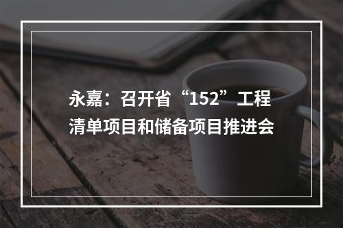 永嘉：召开省“152”工程清单项目和储备项目推进会