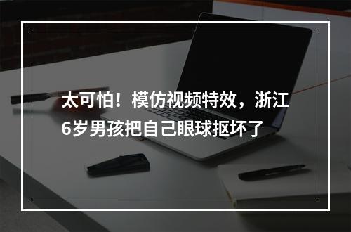 太可怕！模仿视频特效，浙江6岁男孩把自己眼球抠坏了