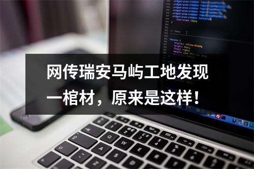 网传瑞安马屿工地发现一棺材，原来是这样！