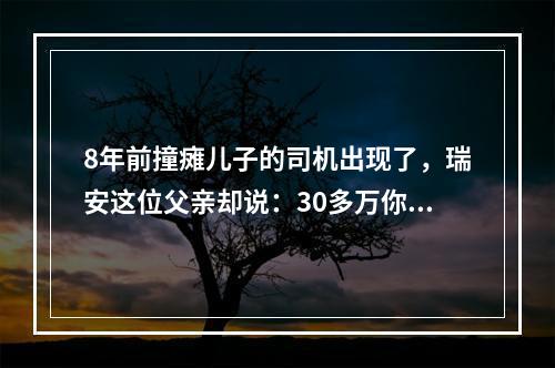 8年前撞瘫儿子的司机出现了，瑞安这位父亲却说：30多万你不用赔了