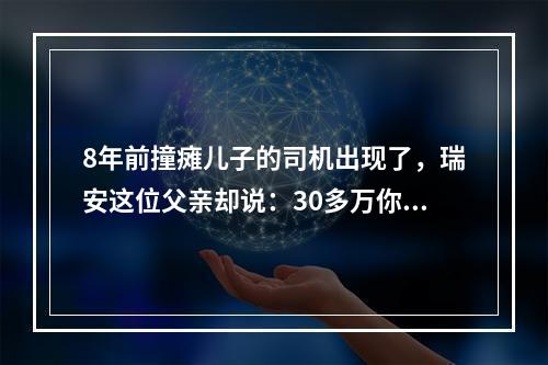 8年前撞瘫儿子的司机出现了，瑞安这位父亲却说：30多万你不用赔了