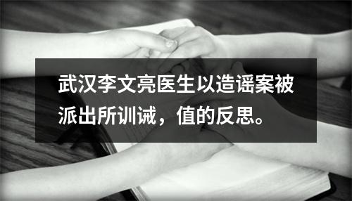 武汉李文亮医生以造谣案被派出所训诫，值的反思。