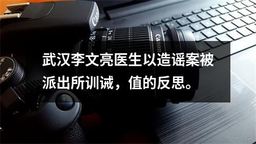 武汉李文亮医生以造谣案被派出所训诫，值的反思。