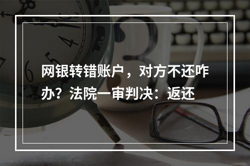 网银转错账户，对方不还咋办？法院一审判决：返还