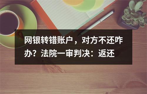 网银转错账户，对方不还咋办？法院一审判决：返还