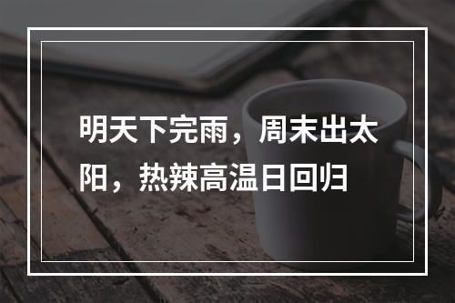 明天下完雨，周末出太阳，热辣高温日回归