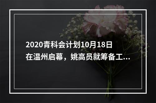 2020青科会计划10月18日在温州启幕，姚高员就筹备工作作动员部署