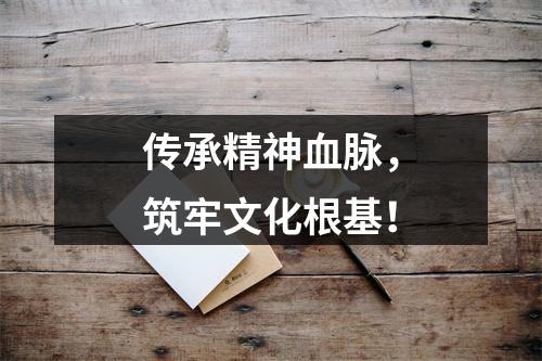 传承精神血脉，筑牢文化根基！