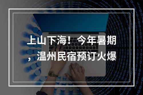 上山下海！今年暑期，温州民宿预订火爆