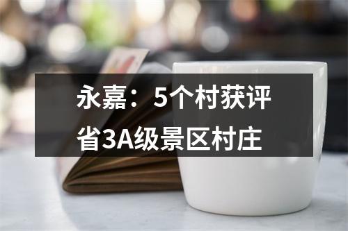 永嘉：5个村获评省3A级景区村庄