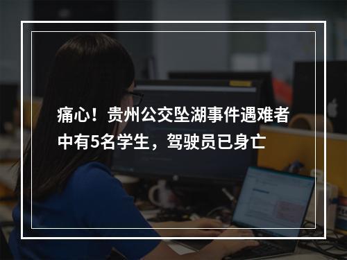 痛心！贵州公交坠湖事件遇难者中有5名学生，驾驶员已身亡