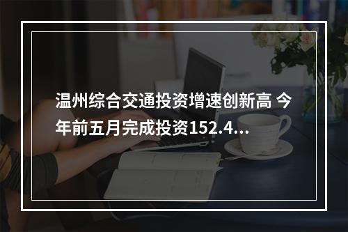 温州综合交通投资增速创新高 今年前五月完成投资152.4亿元