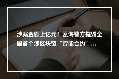 涉案金额上亿元！瓯海警方摧毁全国首个涉区块链“智能合约”技术犯罪团伙