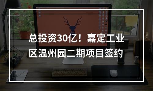 总投资30亿！嘉定工业区温州园二期项目签约